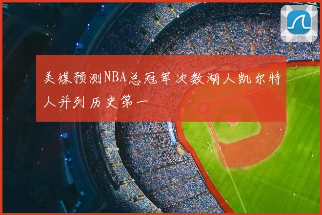 美媒预测NBA总冠军次数湖人凯尔特人并列历史第一