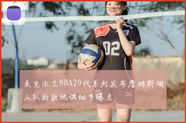 麦克法兰NBA29代系列发布詹姆斯湖人队新款玩偶细节曝光