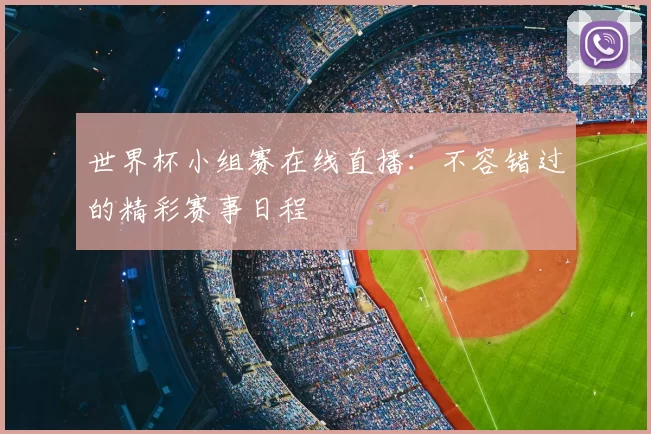 世界杯小组赛在线直播:不容错过的精彩赛事日程