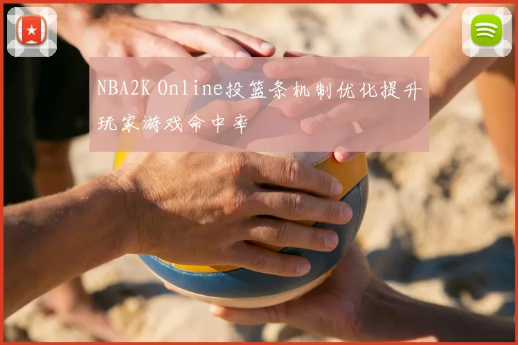 NBA2K Online投篮条机制优化提升玩家游戏命中率