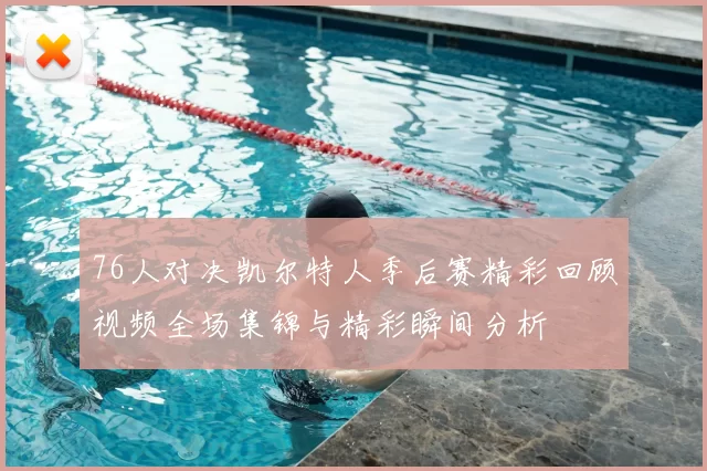 76人对决凯尔特人季后赛精彩回顾视频全场集锦与精彩瞬间分析