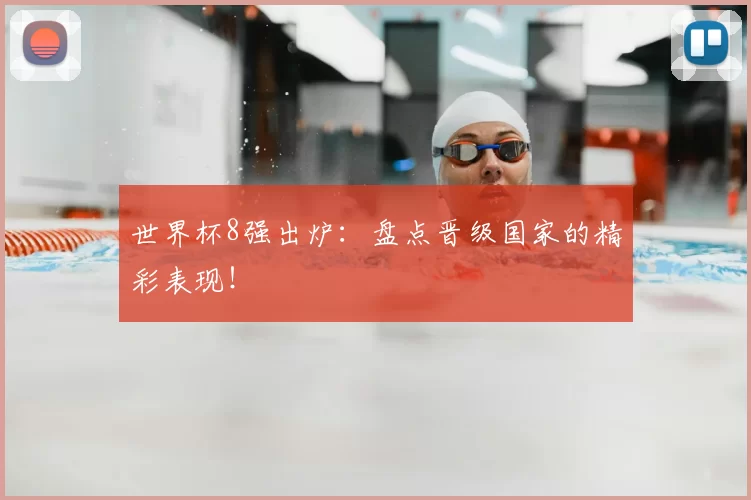 世界杯8强出炉：盘点晋级国家的精彩表现！