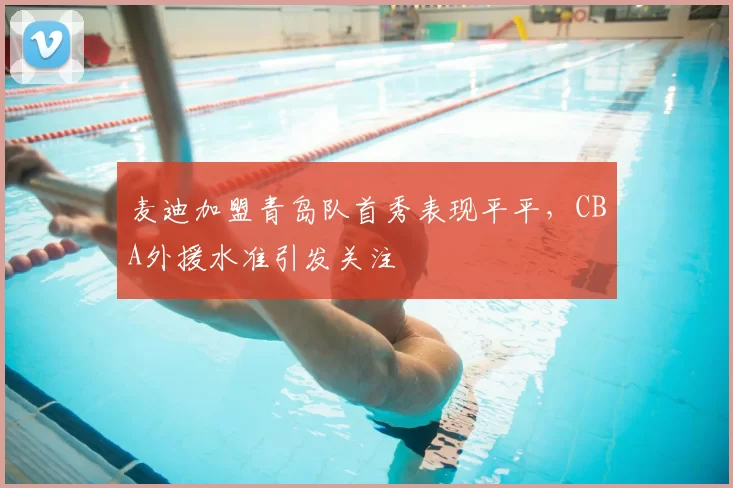 麦迪加盟青岛队首秀表现平平,CBA外援水准引发关注